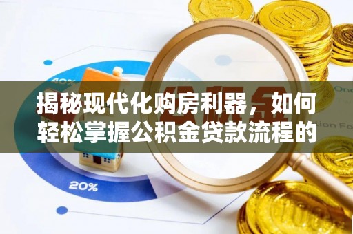赫章揭秘现代化购房利器，如何轻松掌握公积金贷款流程的每一个细节