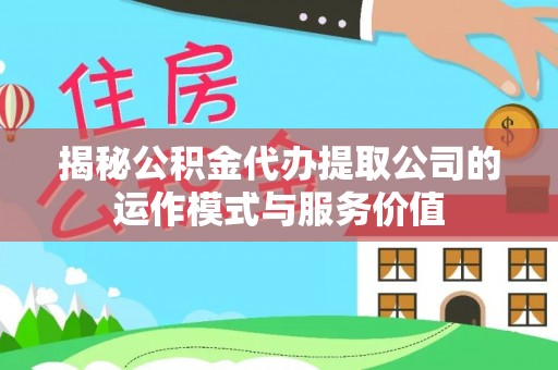 赫章揭秘公积金代办提取公司的运作模式与服务价值