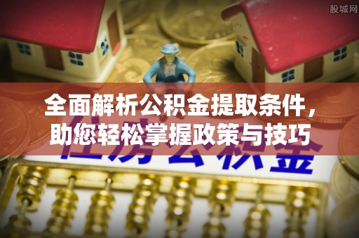 赫章全面解析公积金提取条件，助您轻松掌握政策与技巧