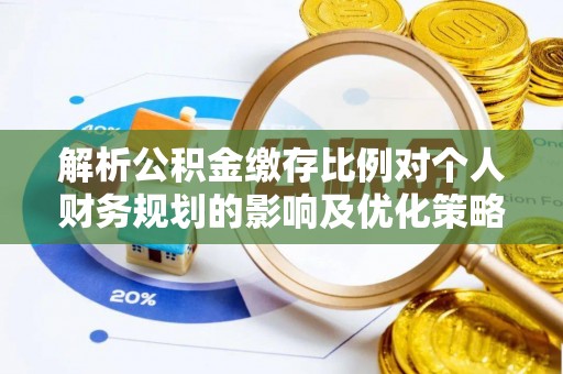 赫章解析公积金缴存比例对个人财务规划的影响及优化策略