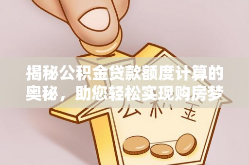 赫章揭秘公积金贷款额度计算的奥秘，助您轻松实现购房梦想