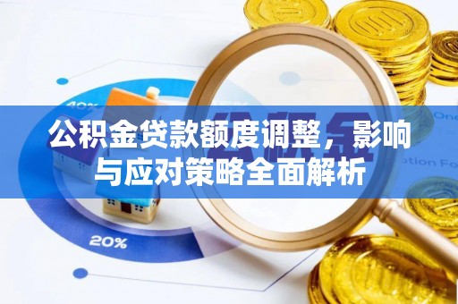 赫章公积金贷款额度调整，影响与应对策略全面解析