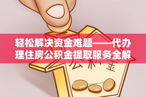 赫章轻松解决资金难题——代办理住房公积金提取服务全解析