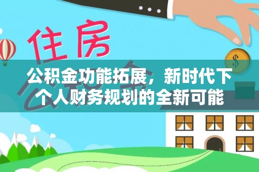 赫章公积金功能拓展，新时代下个人财务规划的全新可能