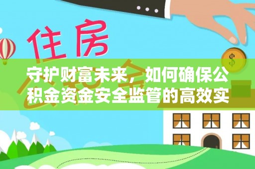 赫章守护财富未来，如何确保公积金资金安全监管的高效实施