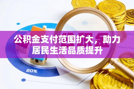 赫章公积金支付范围扩大，助力居民生活品质提升