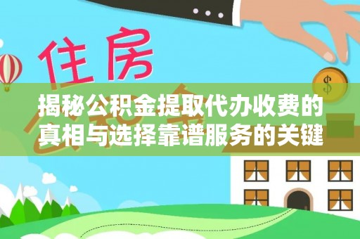 赫章揭秘公积金提取代办收费的真相与选择靠谱服务的关键