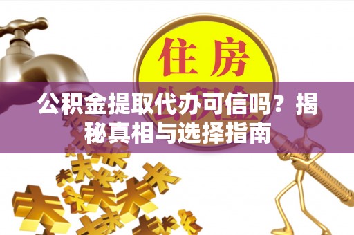 赫章公积金提取代办可信吗？揭秘真相与选择指南