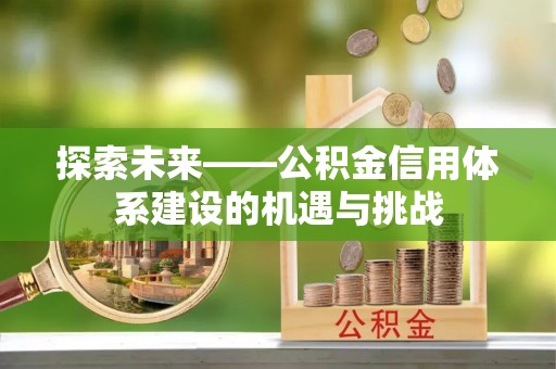 赫章探索未来——公积金信用体系建设的机遇与挑战