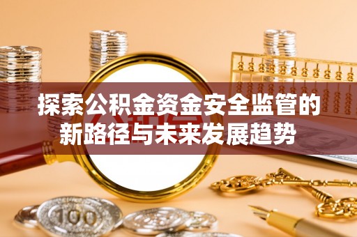 赫章探索公积金资金安全监管的新路径与未来发展趋势