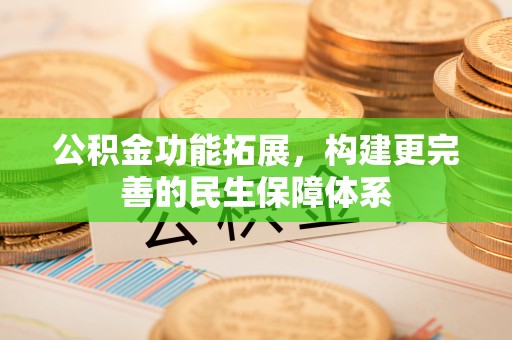 赫章公积金功能拓展，构建更完善的民生保障体系