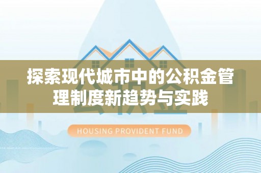赫章探索现代城市中的公积金管理制度新趋势与实践