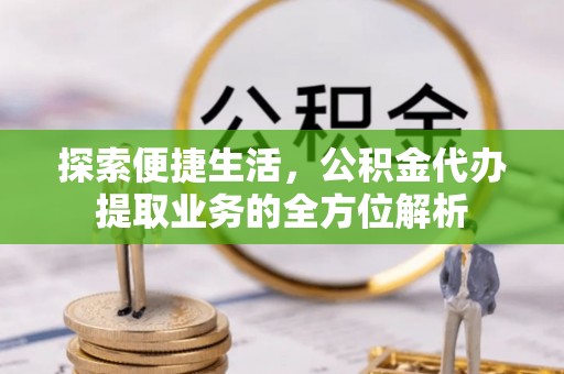 赫章探索便捷生活，公积金代办提取业务的全方位解析
