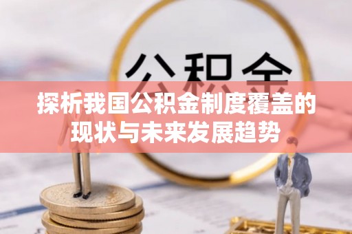 赫章探析我国公积金制度覆盖的现状与未来发展趋势