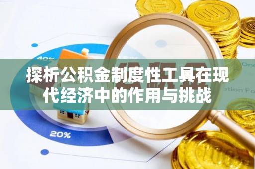 赫章探析公积金制度性工具在现代经济中的作用与挑战