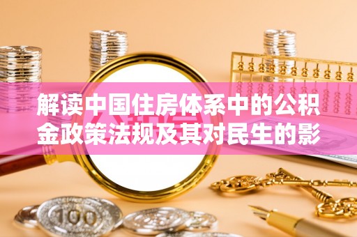 赫章解读中国住房体系中的公积金政策法规及其对民生的影响