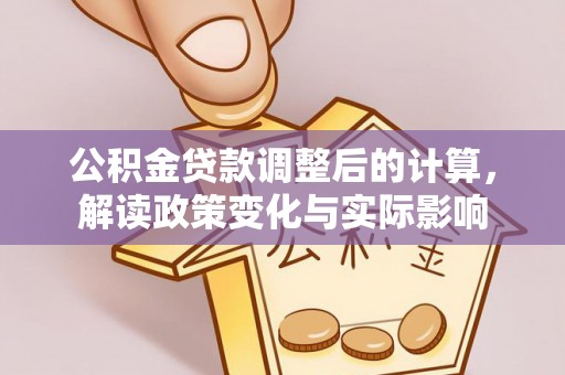 赫章公积金贷款调整后的计算，解读政策变化与实际影响