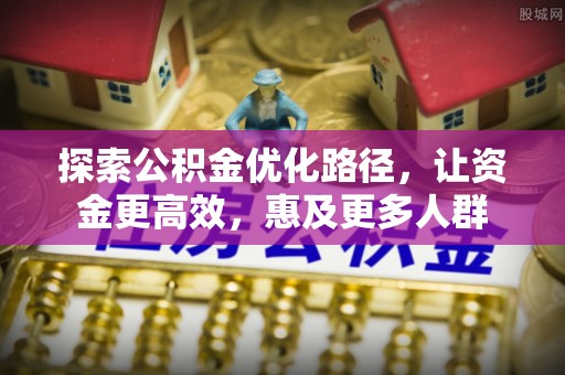 赫章探索公积金优化路径，让资金更高效，惠及更多人群