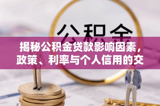 赫章揭秘公积金贷款影响因素，政策、利率与个人信用的交织作用