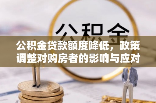 赫章公积金贷款额度降低，政策调整对购房者的影响与应对策略