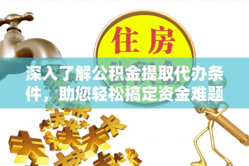 赫章深入了解公积金提取代办条件，助您轻松搞定资金难题