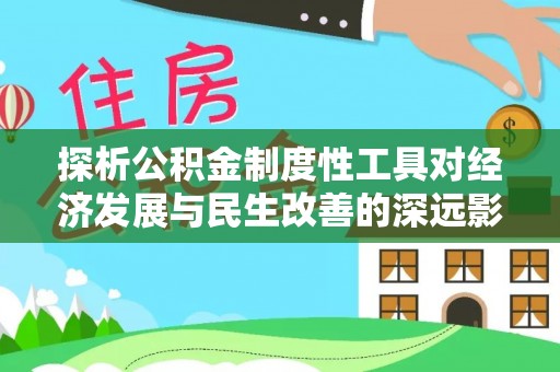 赫章探析公积金制度性工具对经济发展与民生改善的深远影响