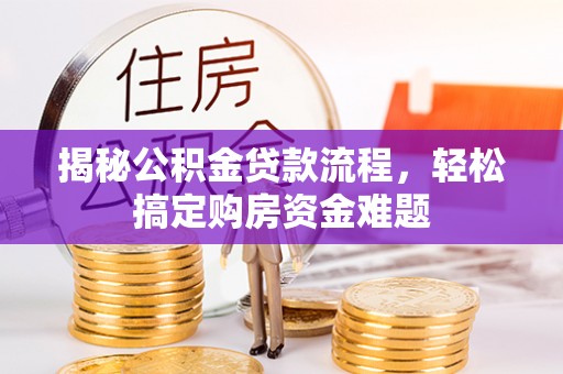 赫章揭秘公积金贷款流程，轻松搞定购房资金难题