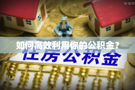 赫章如何高效利用你的公积金？