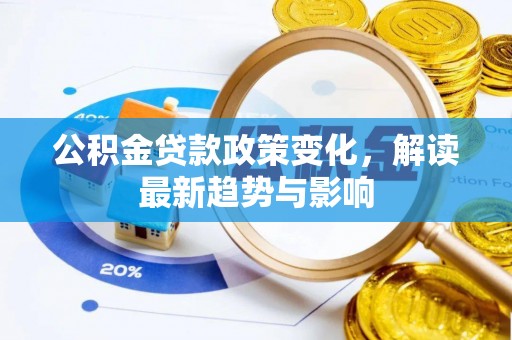 赫章公积金贷款政策变化，解读最新趋势与影响
