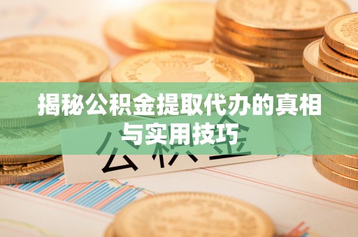 赫章揭秘公积金提取代办的真相与实用技巧