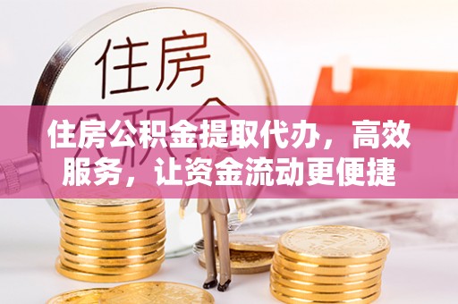 赫章住房公积金提取代办，高效服务，让资金流动更便捷