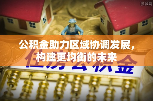 赫章公积金助力区域协调发展，构建更均衡的未来