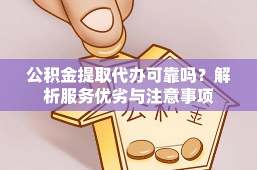 赫章公积金提取代办可靠吗？解析服务优劣与注意事项